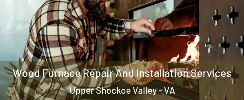 Wood Furnace Repair And Installation Services Upper Shockoe Valley - VA
