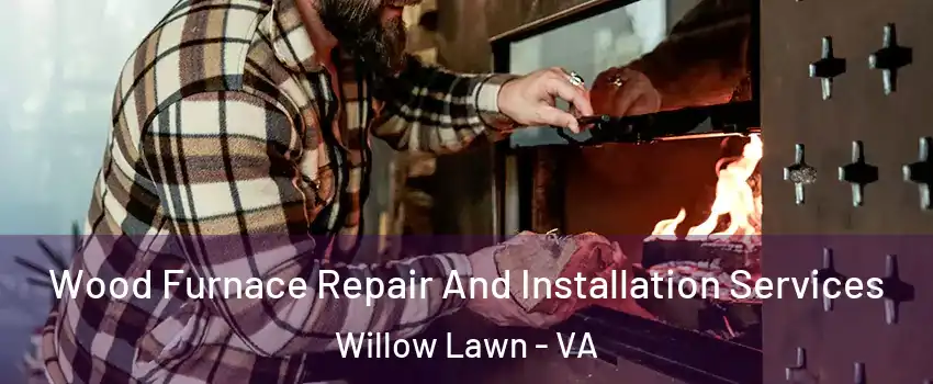 Wood Furnace Repair And Installation Services Willow Lawn - VA